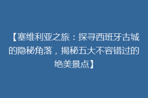 【塞维利亚之旅：探寻西班牙古城的隐秘角落，揭秘五大不容错过的绝美景点】