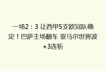 一场2:3 让西甲5支欧冠队确定!巴萨主场翻车 亚马尔世界波+3连斩