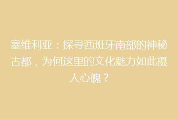 塞维利亚:探寻西班牙南部的神秘古都,为何这里的文化魅力如此摄人心魄?
