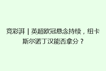 竞彩湃|英超欧冠悬念持续,纽卡斯尔诺丁汉能否拿分?