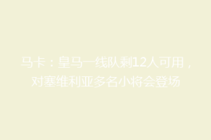 马卡：皇马一线队剩12人可用，对塞维利亚多名小将会登场