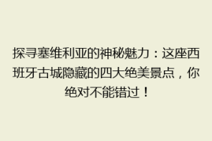 探寻塞维利亚的神秘魅力：这座西班牙古城隐藏的四大绝美景点，你绝对不能错过！
