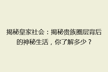 揭秘皇家社会:揭秘贵族圈层背后的神秘生活,你了解多少?