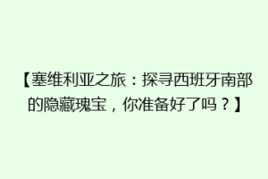 【塞维利亚之旅：探寻西班牙南部的隐藏瑰宝，你准备好了吗？】