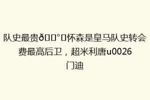 队史最贵💰️怀森是皇马队史转会费最高后卫，超米利唐u0026门迪