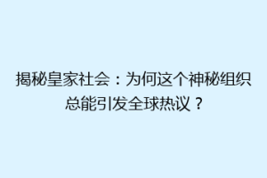 揭秘皇家社会：为何这个神秘组织总能引发全球热议？
