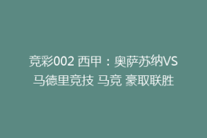 竞彩002 西甲：奥萨苏纳VS马德里竞技 马竞 豪取联胜