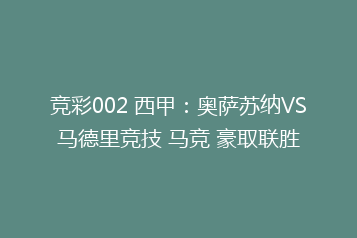竞彩002 西甲:奥萨苏纳VS马德里竞技 马竞 豪取联胜