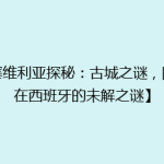 【塞维利亚探秘：古城之谜，隐藏在西班牙的未解之谜】