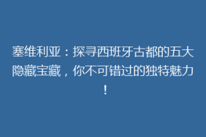 塞维利亚：探寻西班牙古都的五大隐藏宝藏，你不可错过的独特魅力！