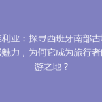 塞维利亚：探寻西班牙南部古城的神秘魅力，为何它成为旅行者的必游之地？