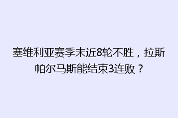 塞维利亚赛季末近8轮不胜,拉斯帕尔马斯能结束3连败?