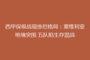 西甲保级战现惨烈格局：塞维利亚绝境突围 五队陷生存混战