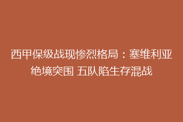 西甲保级战现惨烈格局:塞维利亚绝境突围 五队陷生存混战