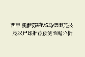 西甲 奥萨苏纳VS马德里竞技 竞彩足球推荐预测前瞻分析