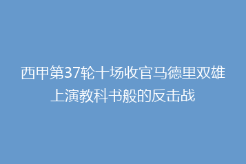 西甲第37轮十场收官马德里双雄上演教科书般的反击战