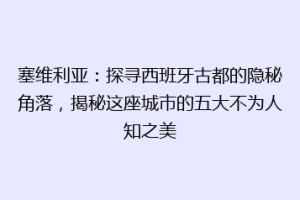 塞维利亚：探寻西班牙古都的隐秘角落，揭秘这座城市的五大不为人知之美