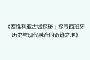 《塞维利亚古城探秘：探寻西班牙历史与现代融合的奇迹之地》