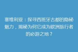 塞维利亚：探寻西班牙古都的隐秘魅力，揭秘为何它成为欧洲旅行者的必游之地？