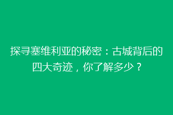 探寻塞维利亚的秘密:古城背后的四大奇迹,你了解多少?