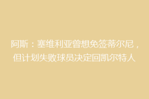 阿斯：塞维利亚曾想免签蒂尔尼，但计划失败球员决定回凯尔特人