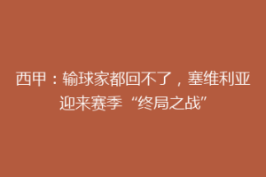 西甲：输球家都回不了，塞维利亚迎来赛季“终局之战”