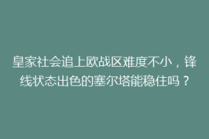 皇家社会追上欧战区难度不小，锋线状态出色的塞尔塔能稳住吗？