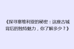 《探寻塞维利亚的秘密：这座古城背后的独特魅力，你了解多少？》