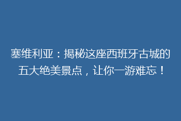 塞维利亚:揭秘这座西班牙古城的五大绝美景点,让你一游难忘!