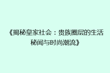 《揭秘皇家社会:贵族圈层的生活秘闻与时尚潮流》