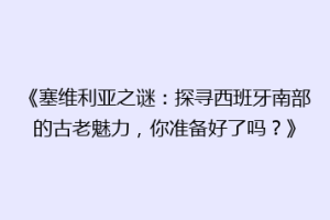 《塞维利亚之谜：探寻西班牙南部的古老魅力，你准备好了吗？》