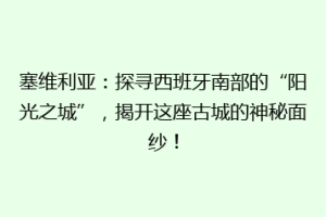 塞维利亚：探寻西班牙南部的“阳光之城”，揭开这座古城的神秘面纱！