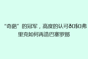 “奇葩”的冠军，高度的认可🧐弗里克如何再造巴塞罗那